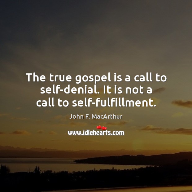The true gospel is a call to self-denial. It is not a call to self-fulfillment. John F. MacArthur Picture Quote