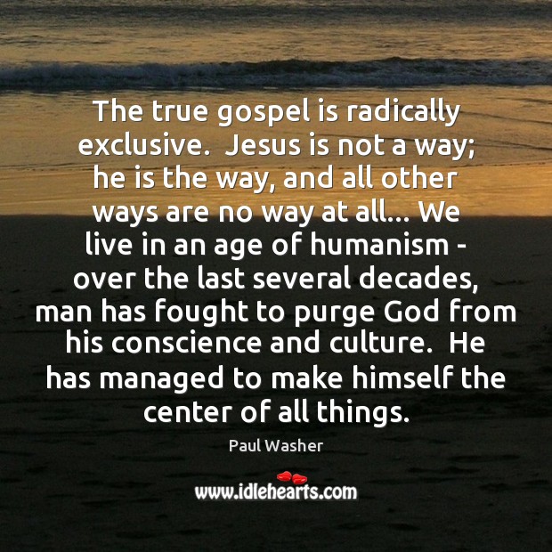 The true gospel is radically exclusive.  Jesus is not a way; he Paul Washer Picture Quote