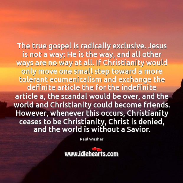 The true gospel is radically exclusive. Jesus is not a way; He Paul Washer Picture Quote