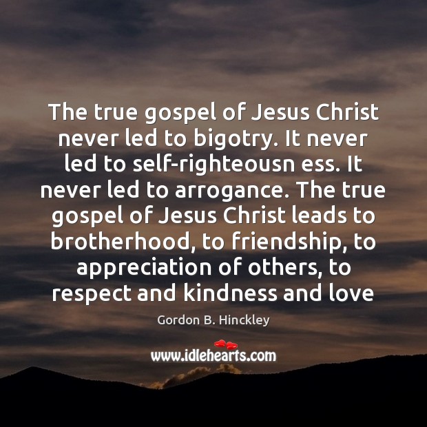 The true gospel of Jesus Christ never led to bigotry. It never Gordon B. Hinckley Picture Quote