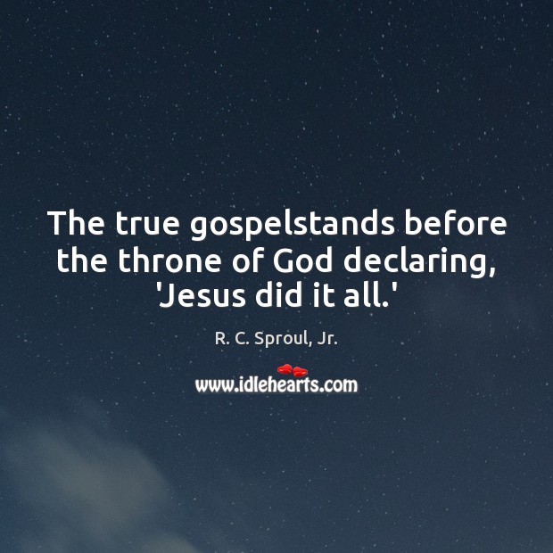 The true gospelstands before the throne of God declaring, ‘Jesus did it all.’ R. C. Sproul, Jr. Picture Quote