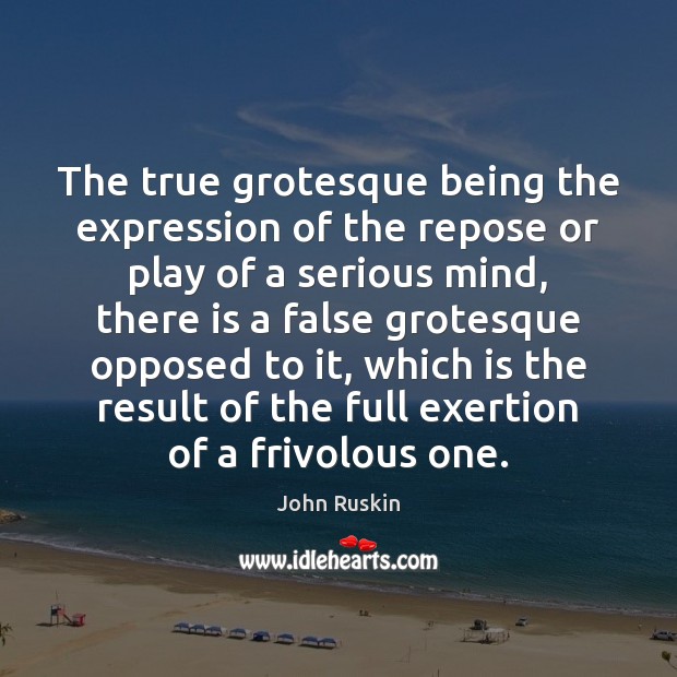 The true grotesque being the expression of the repose or play of John Ruskin Picture Quote