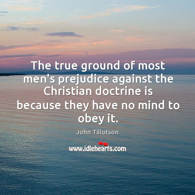 The true ground of most men’s prejudice against the Christian doctrine is John Tillotson Picture Quote
