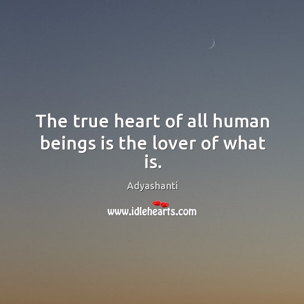 The true heart of all human beings is the lover of what is. Adyashanti Picture Quote