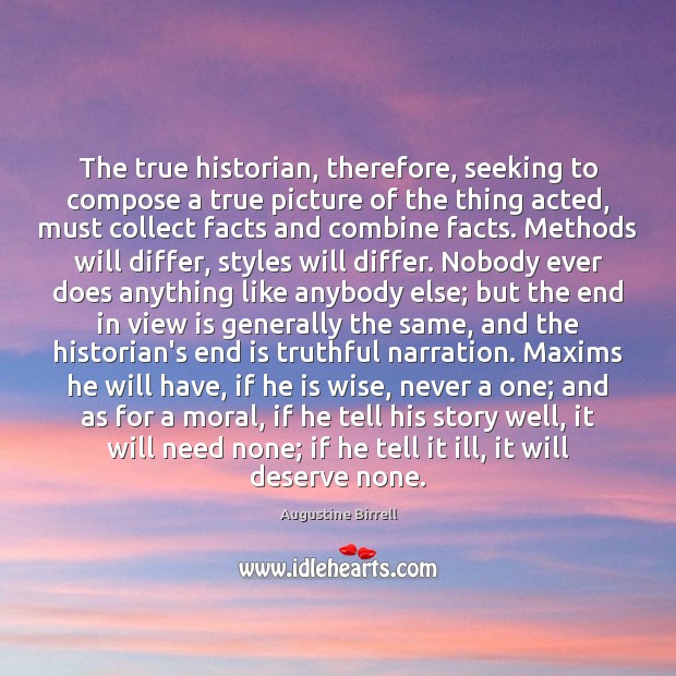 The true historian, therefore, seeking to compose a true picture of the Augustine Birrell Picture Quote