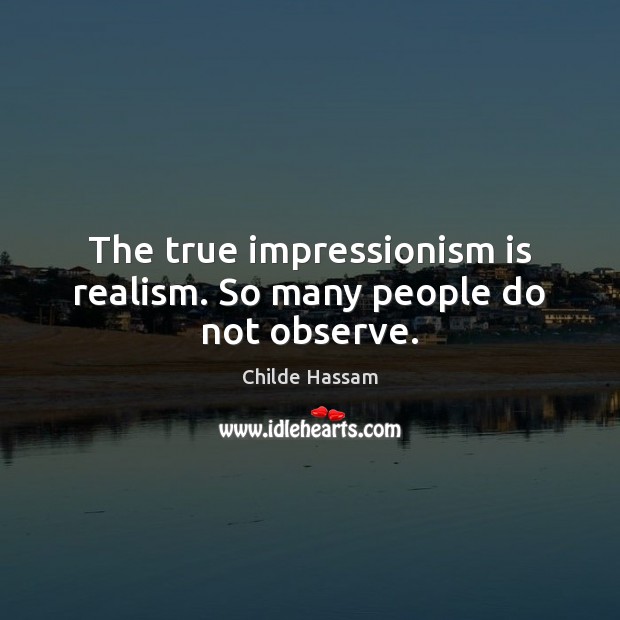 The true impressionism is realism. So many people do not observe. Image