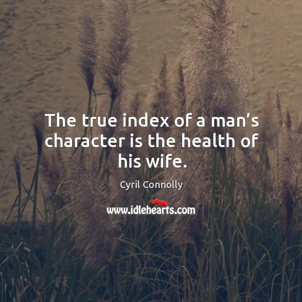 The true index of a man’s character is the health of his wife. Cyril Connolly Picture Quote