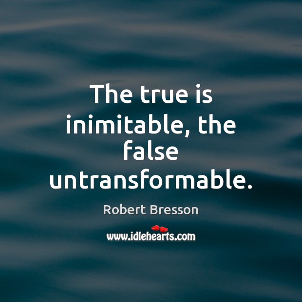 The true is inimitable, the false untransformable. Image