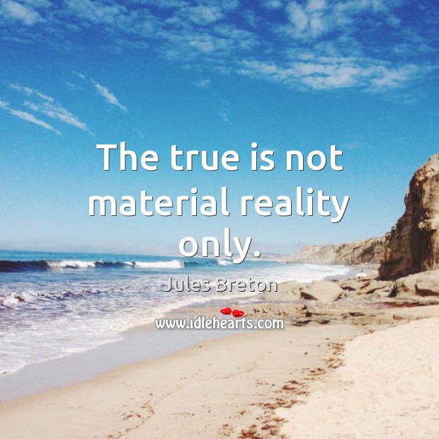 The true is not material reality only. Image