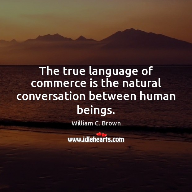The true language of commerce is the natural conversation between human beings. William C. Brown Picture Quote