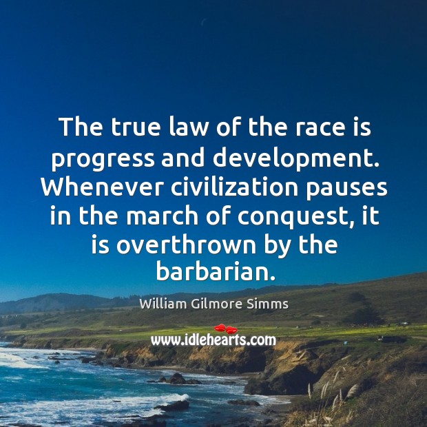 The true law of the race is progress and development. Whenever civilization pauses in the march. William Gilmore Simms Picture Quote