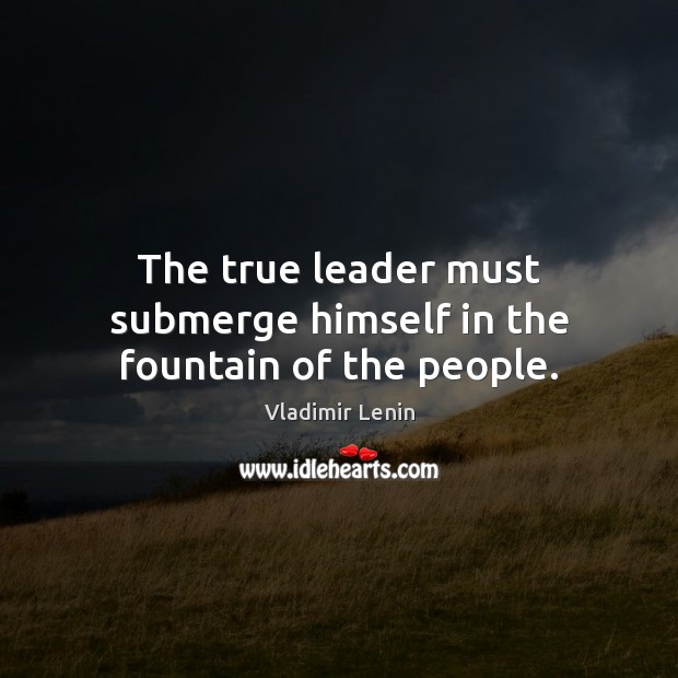 The true leader must submerge himself in the fountain of the people. Vladimir Lenin Picture Quote
