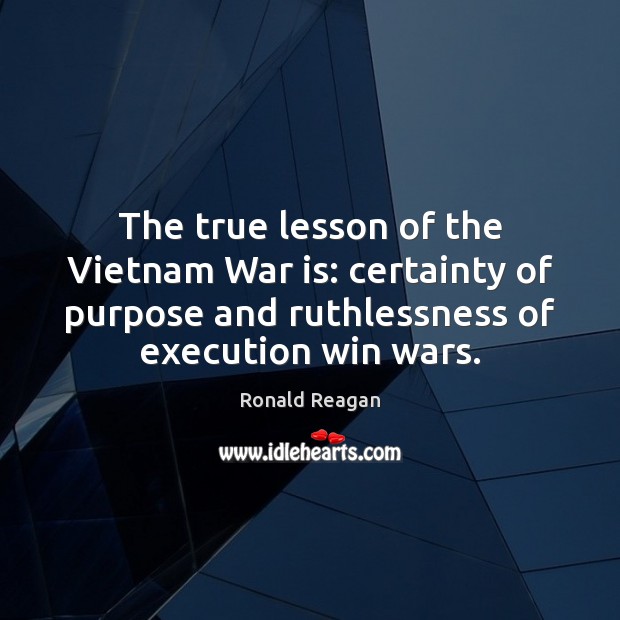 The true lesson of the Vietnam War is: certainty of purpose and Ronald Reagan Picture Quote