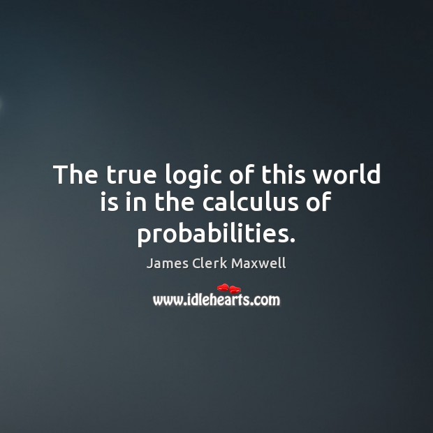 The true logic of this world is in the calculus of probabilities. James Clerk Maxwell Picture Quote