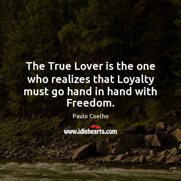 The True Lover is the one who realizes that Loyalty must go hand in hand with Freedom. Image