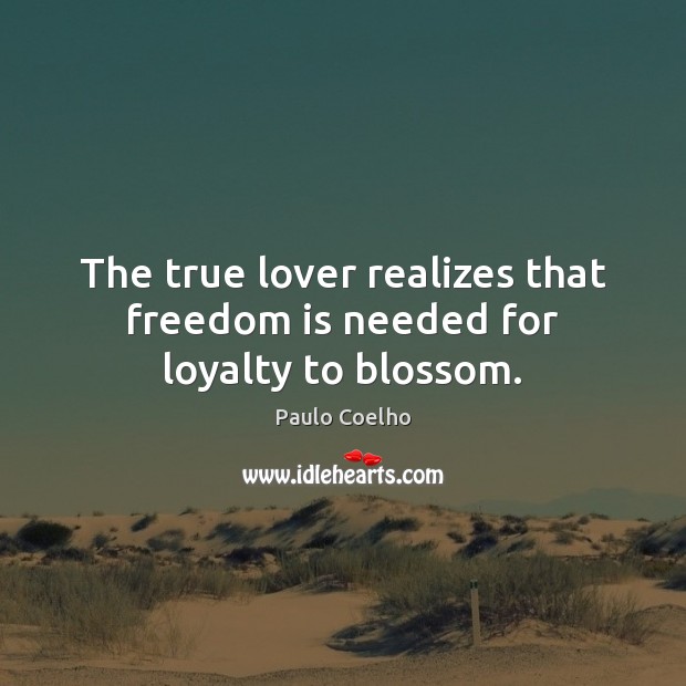The true lover realizes that freedom is needed for loyalty to blossom. Freedom Quotes Image