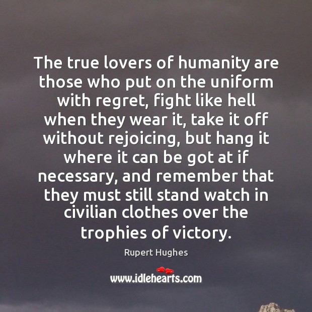 The true lovers of humanity are those who put on the uniform Rupert Hughes Picture Quote