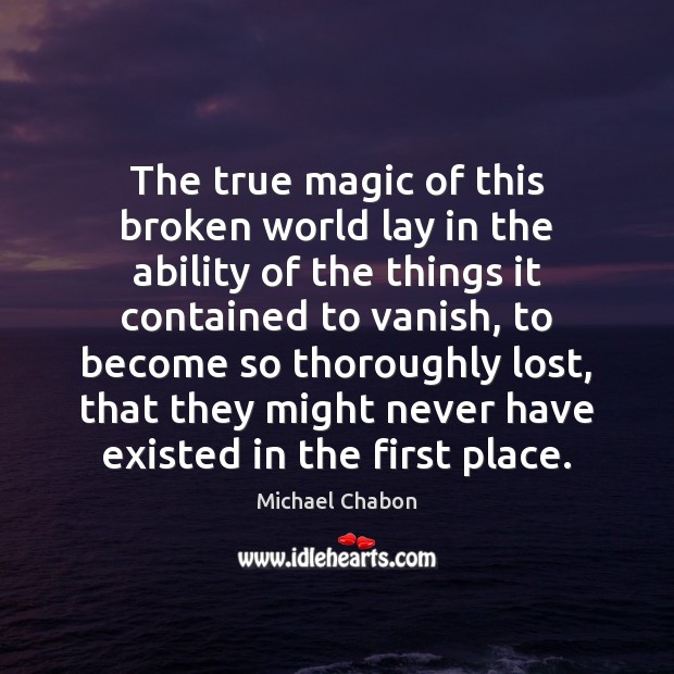 The true magic of this broken world lay in the ability of Michael Chabon Picture Quote