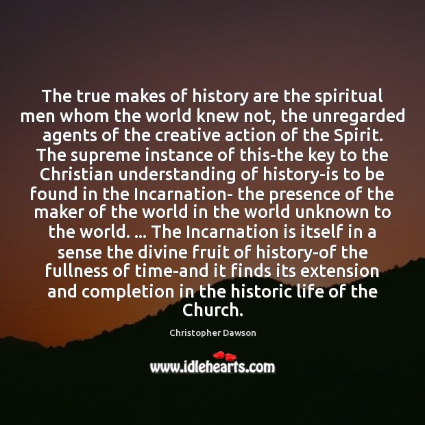 The true makes of history are the spiritual men whom the world Christopher Dawson Picture Quote