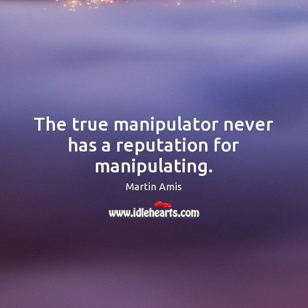 The true manipulator never has a reputation for manipulating. Martin Amis Picture Quote