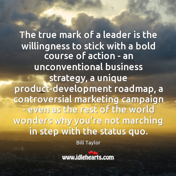 The true mark of a leader is the willingness to stick with Bill Taylor Picture Quote