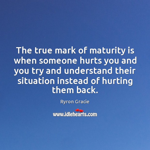 The true mark of maturity is when someone hurts you and you Maturity Quotes Image