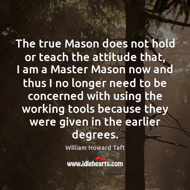 The true Mason does not hold or teach the attitude that, I Image