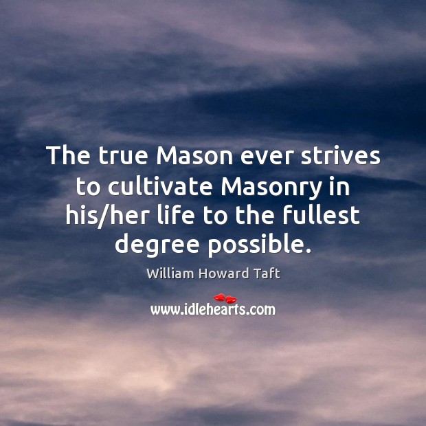 The true Mason ever strives to cultivate Masonry in his/her life William Howard Taft Picture Quote
