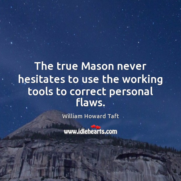 The true Mason never hesitates to use the working tools to correct personal flaws. William Howard Taft Picture Quote