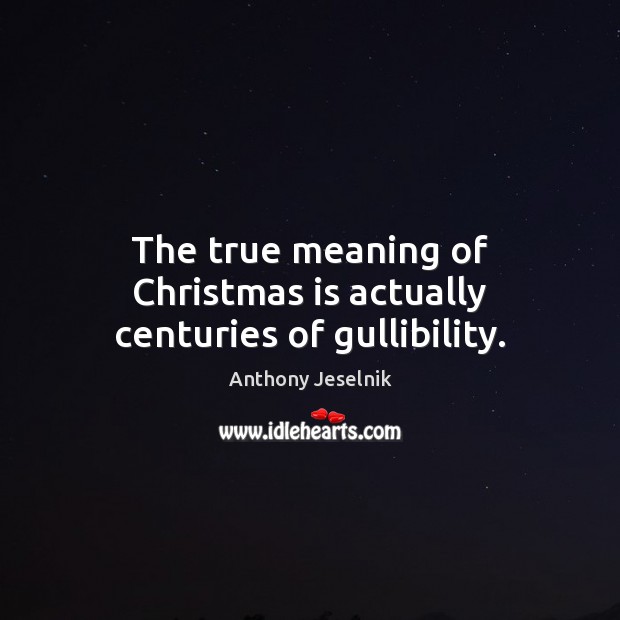 The true meaning of Christmas is actually centuries of gullibility. Anthony Jeselnik Picture Quote