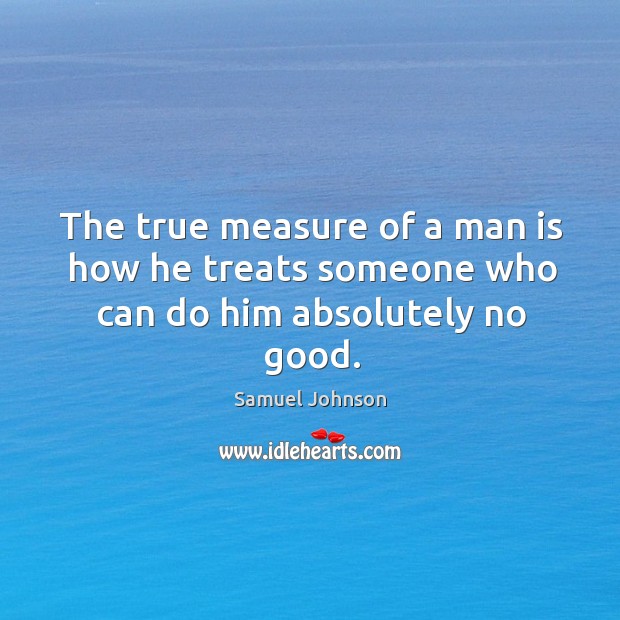 The true measure of a man is how he treats someone who can do him absolutely no good. Samuel Johnson Picture Quote
