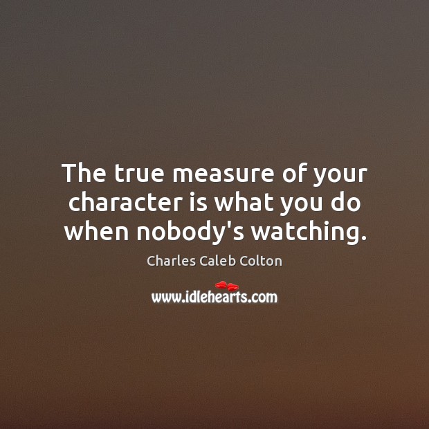 The true measure of your character is what you do when nobody’s watching. Charles Caleb Colton Picture Quote
