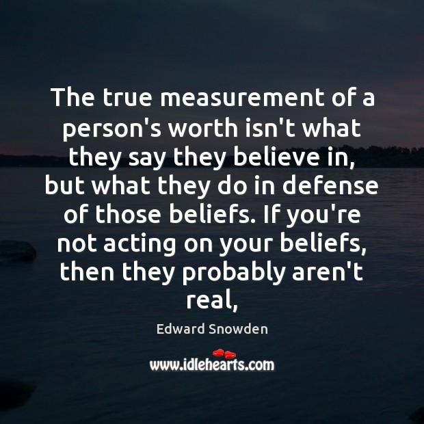 The true measurement of a person’s worth isn’t what they say they Edward Snowden Picture Quote