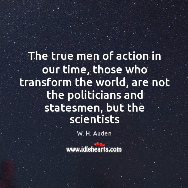 The true men of action in our time, those who transform the W. H. Auden Picture Quote