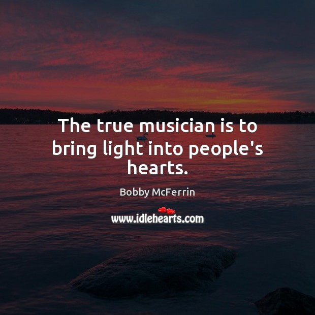 The true musician is to bring light into people’s hearts. Image