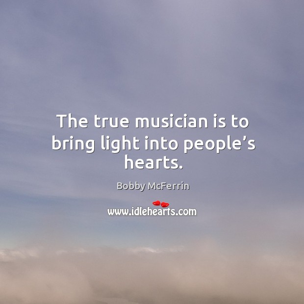 The true musician is to bring light into people’s hearts. Bobby McFerrin Picture Quote