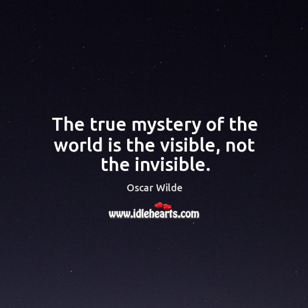 The true mystery of the world is the visible, not the invisible. Oscar Wilde Picture Quote