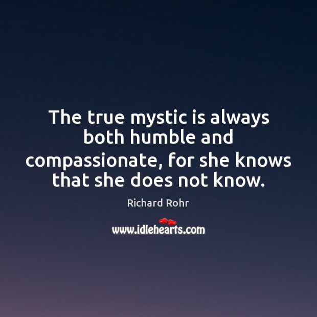 The true mystic is always both humble and compassionate, for she knows Richard Rohr Picture Quote
