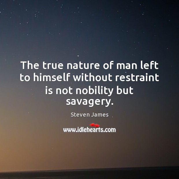 The true nature of man left to himself without restraint is not nobility but savagery. Image