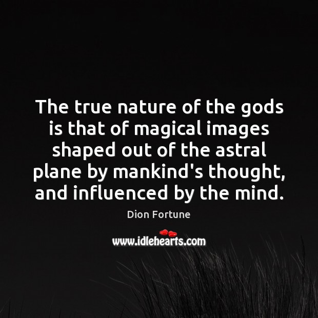 The true nature of the Gods is that of magical images shaped Dion Fortune Picture Quote