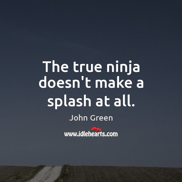 The true ninja doesn’t make a splash at all. John Green Picture Quote