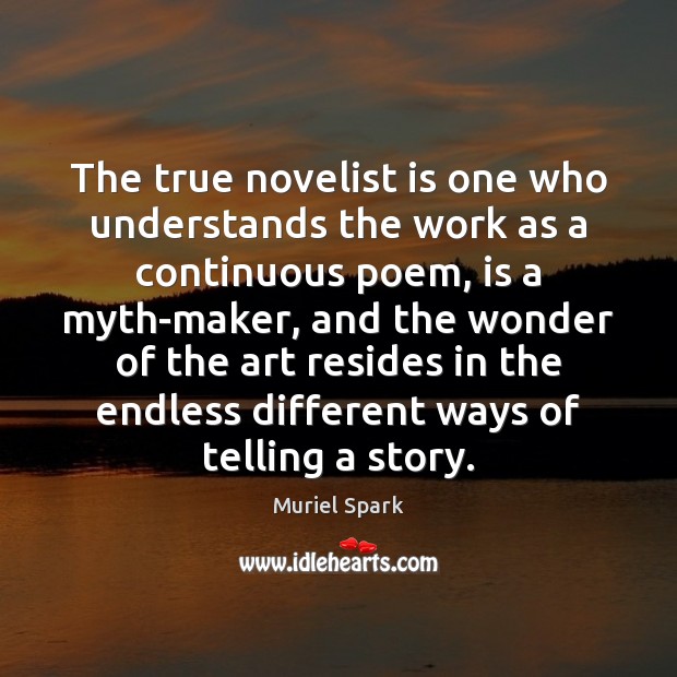 The true novelist is one who understands the work as a continuous Muriel Spark Picture Quote