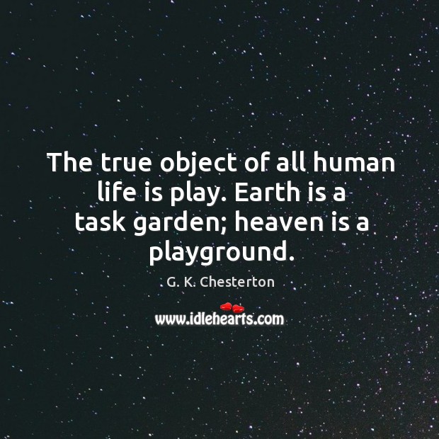 The true object of all human life is play. Earth is a task garden; heaven is a playground. Image