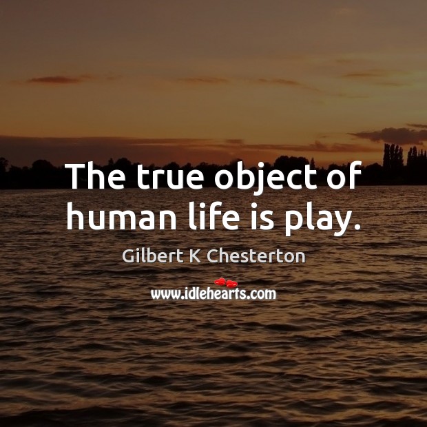 The true object of human life is play. Gilbert K Chesterton Picture Quote