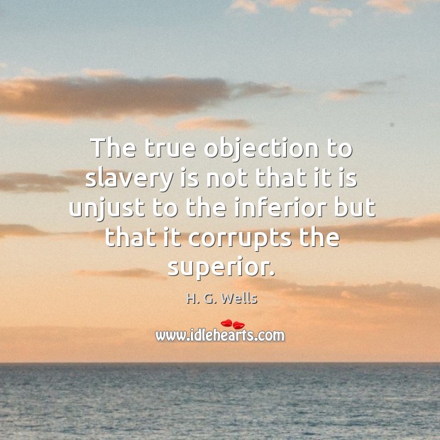 The true objection to slavery is not that it is unjust to H. G. Wells Picture Quote