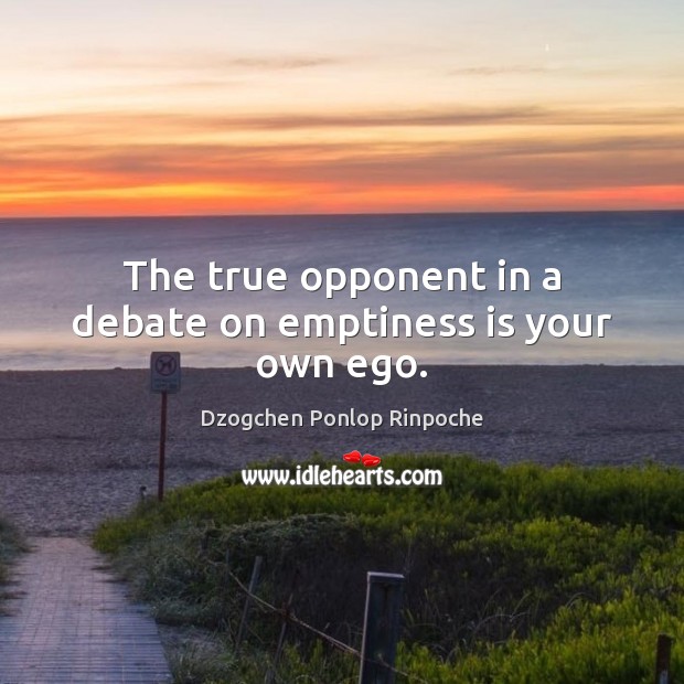 The true opponent in a debate on emptiness is your own ego. Dzogchen Ponlop Rinpoche Picture Quote