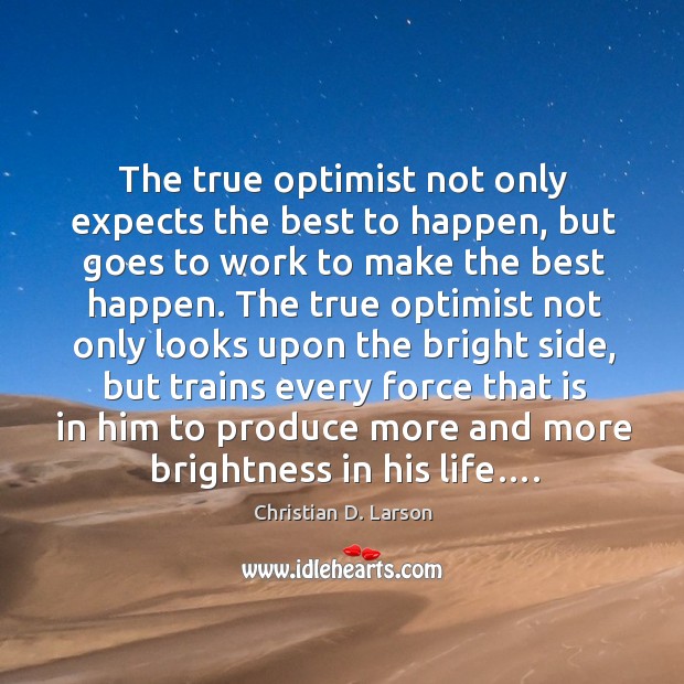 The true optimist not only expects the best to happen, but goes Christian D. Larson Picture Quote