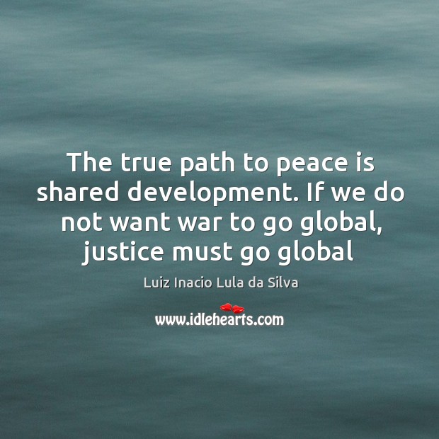 The true path to peace is shared development. If we do not Luiz Inacio Lula da Silva Picture Quote