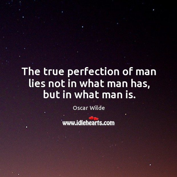 The true perfection of man lies not in what man has, but in what man is. Image