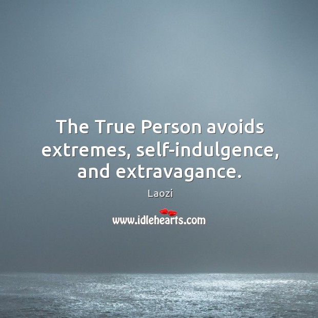 The True Person avoids extremes, self-indulgence, and extravagance. Laozi Picture Quote